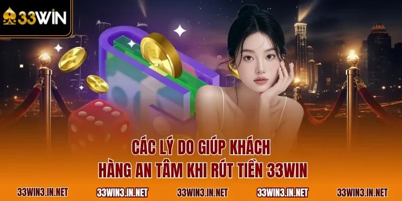 Các lý do giúp khách hàng an tâm khi rút tiền 33WIN
