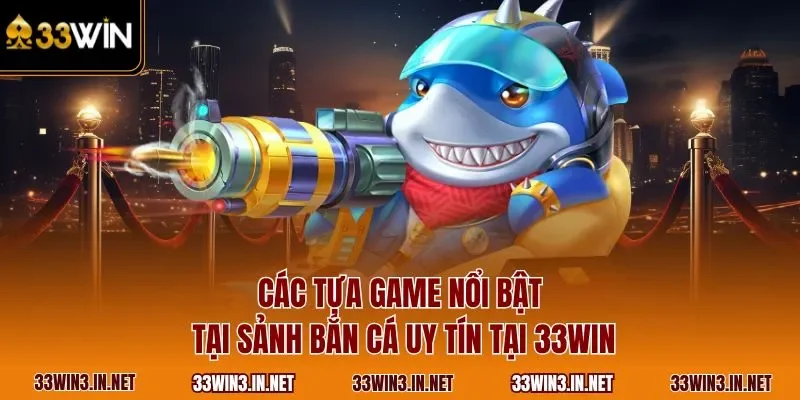 Các tựa game nổi bật tại sảnh bắn cá uy tín tại 33WIN