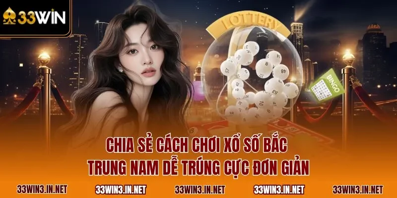 Chia sẻ cách chơi xổ số Bắc Trung Nam dễ trúng cực đơn giản