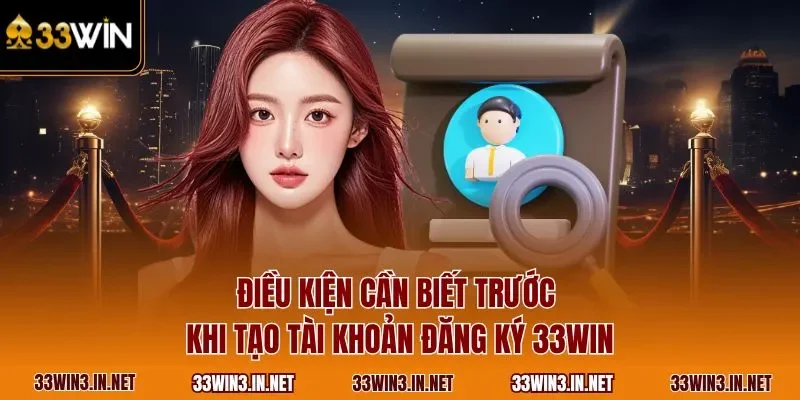 Điều kiện cần biết trước khi tạo tài khoản đăng ký 33WIN