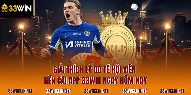 Giải thích lý do tế hội viên nên cài app 33WIN ngay hôm nay