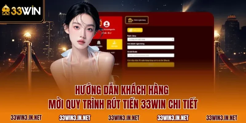 Hướng dẫn khách hàng mời quy trình rút tiền 33WIN chi tiết