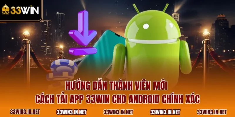Hướng dẫn thành viên mới cách tải app 33WIN cho Android chính xác