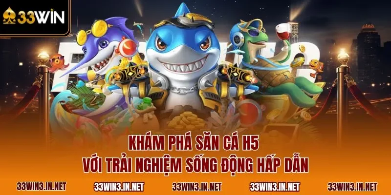 Khám phá săn cá H5 với trải nghiệm sống động hấp dẫn