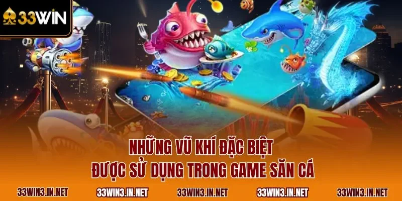 Những vũ khí đặc biệt được sử dụng trong game săn cá