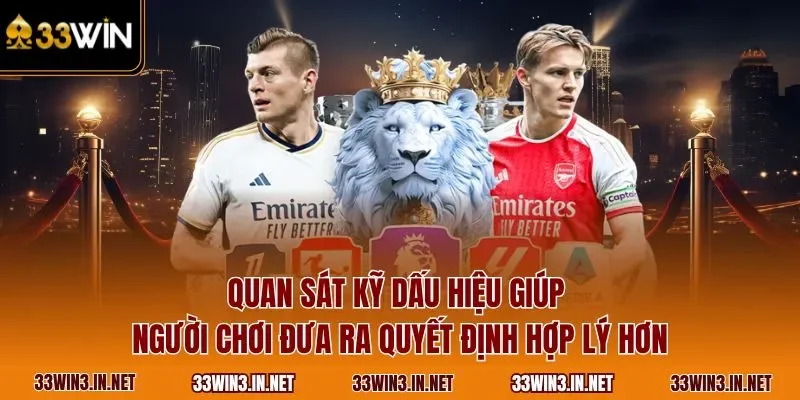 Quan sát kỹ dấu hiệu giúp người chơi đưa ra quyết định hợp lý hơn