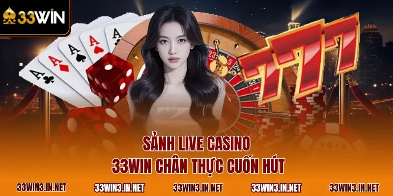 Sảnh live casino 33WIN chân thực cuốn hút