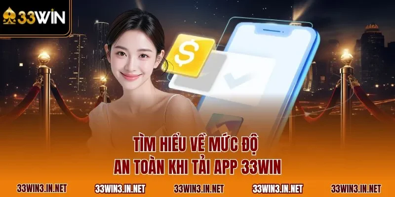 Tìm hiểu về mức độ an toàn khi tải app 33WIN