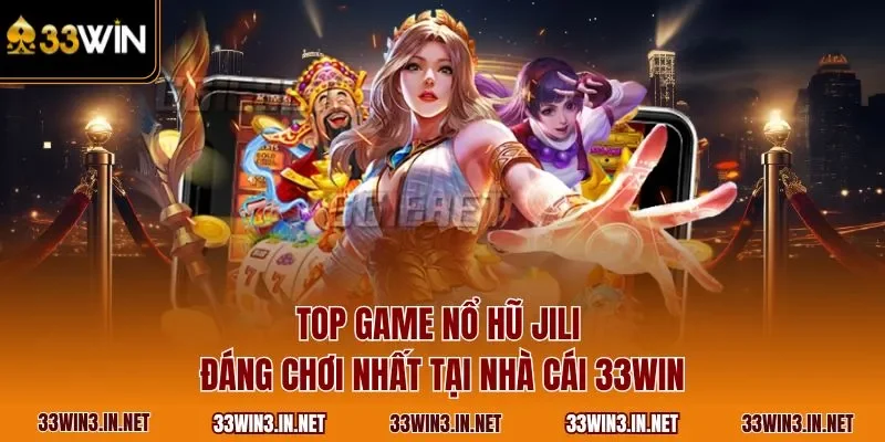 Top game nổ hũ JILI đáng chơi nhất tại nhà cái 33WIN